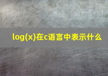 log(x)在c语言中表示什么