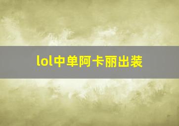 lol中单阿卡丽出装