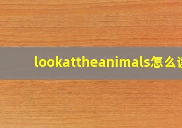 lookattheanimals怎么读