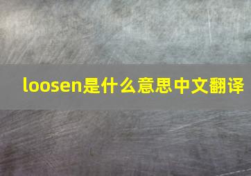 loosen是什么意思中文翻译