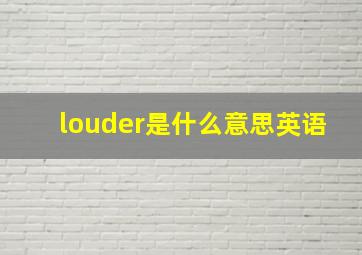 louder是什么意思英语