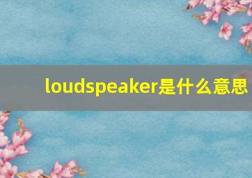 loudspeaker是什么意思