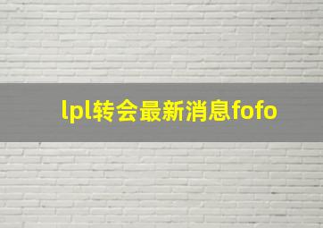 lpl转会最新消息fofo