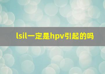 lsil一定是hpv引起的吗