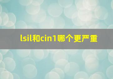 lsil和cin1哪个更严重