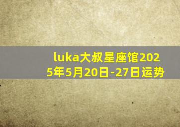 luka大叔星座馆2025年5月20日-27日运势