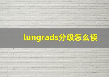 lungrads分级怎么读