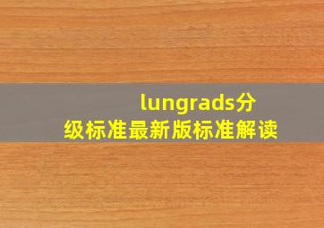 lungrads分级标准最新版标准解读