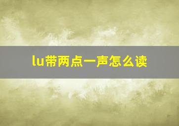 lu带两点一声怎么读