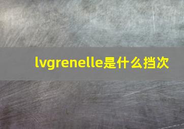 lvgrenelle是什么挡次