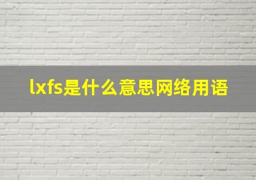 lxfs是什么意思网络用语