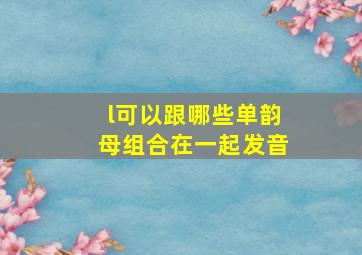 l可以跟哪些单韵母组合在一起发音