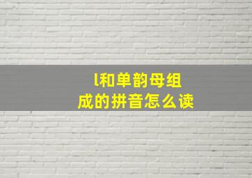 l和单韵母组成的拼音怎么读