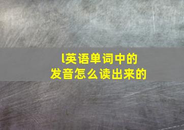 l英语单词中的发音怎么读出来的