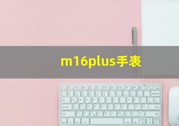 m16plus手表