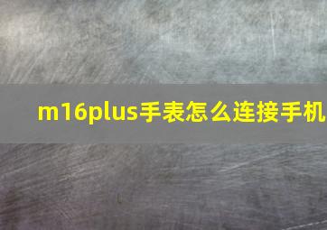 m16plus手表怎么连接手机