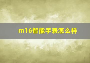 m16智能手表怎么样