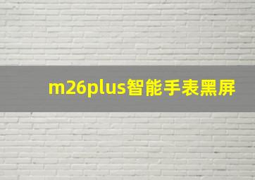 m26plus智能手表黑屏