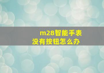 m28智能手表没有按钮怎么办