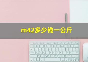 m42多少钱一公斤