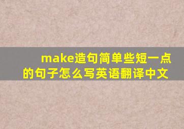 make造句简单些短一点的句子怎么写英语翻译中文