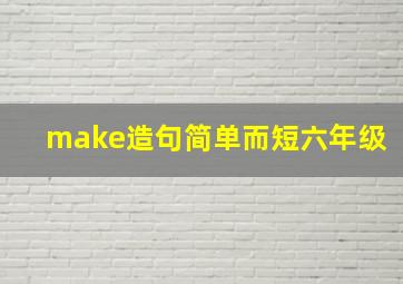 make造句简单而短六年级