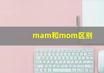 mam和mom区别