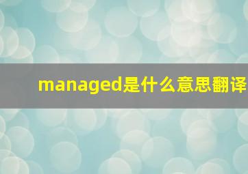 managed是什么意思翻译