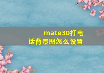 mate30打电话背景图怎么设置