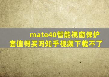 mate40智能视窗保护套值得买吗知乎视频下载不了