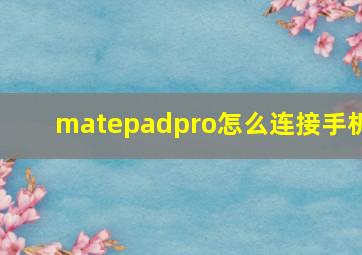 matepadpro怎么连接手机