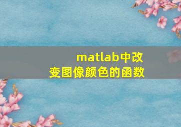 matlab中改变图像颜色的函数