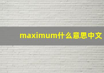 maximum什么意思中文