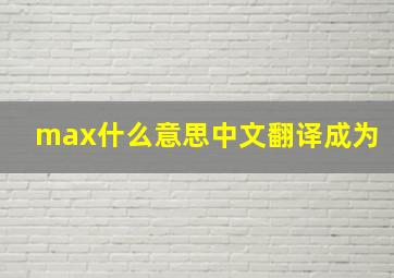 max什么意思中文翻译成为