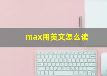 max用英文怎么读