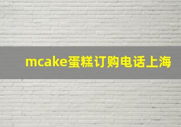 mcake蛋糕订购电话上海