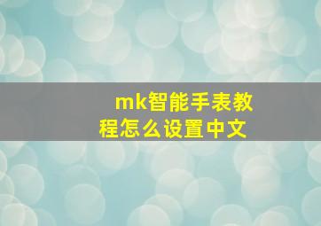 mk智能手表教程怎么设置中文