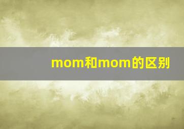 mom和mom的区别