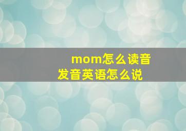 mom怎么读音发音英语怎么说