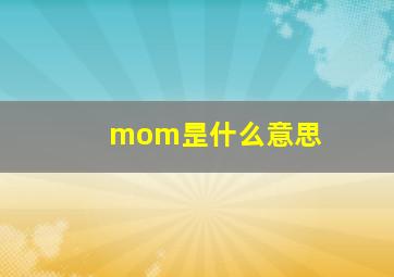 mom昰什么意思