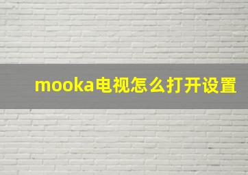 mooka电视怎么打开设置