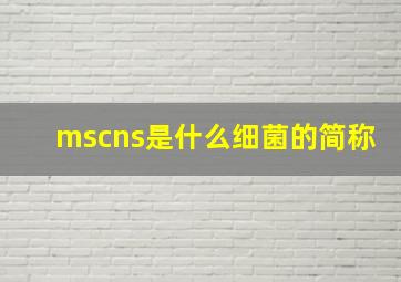 mscns是什么细菌的简称