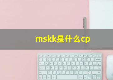 mskk是什么cp