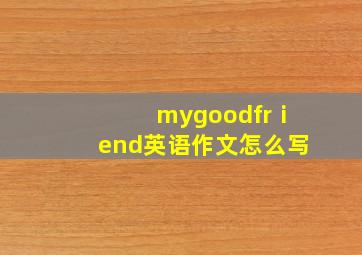 mygoodfrⅰend英语作文怎么写