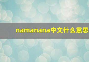 namanana中文什么意思