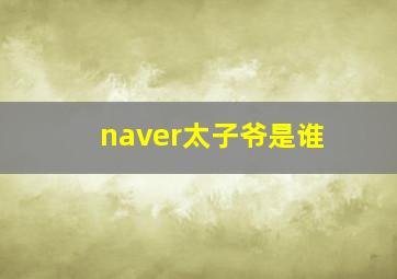 naver太子爷是谁