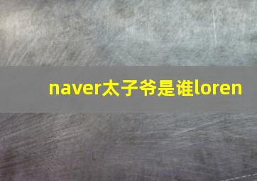 naver太子爷是谁loren