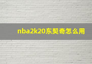 nba2k20东契奇怎么用