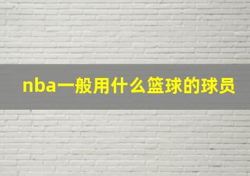 nba一般用什么篮球的球员