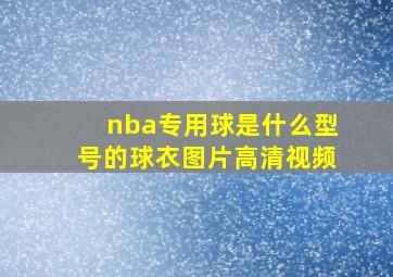 nba专用球是什么型号的球衣图片高清视频